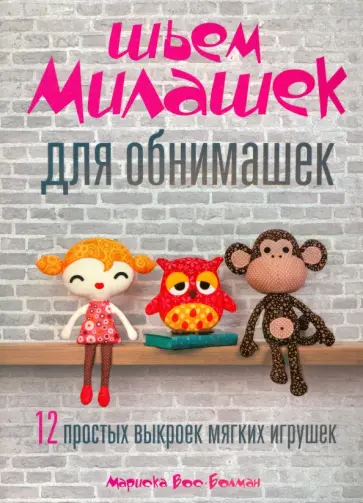 Мариска Вос-Болман - Шьём милашек для обнимашек Мариска Вос-Болман - Шьём милашек для обнимашек обложка книги