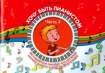 Ирина Королькова - Хочу быть пианистом. Часть 2. Методическое пособие для обучения нотной грамоте и игре на фортепиано Ирина Королькова - Хочу быть пианистом. Часть 2. Методическое пособие для обучения нотной грамоте и игре на фортепиано обложка книги