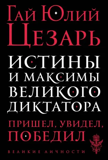 Гай Цезарь - Истины и максимы великого диктатора Гай Цезарь - Истины и максимы великого диктатора обложка книги