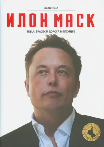 Эшли Вэнс - Илон Маск. Tesla, SpaceX и дорога в будущее обложка книги