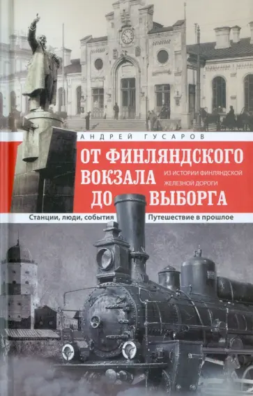 Андрей Гусаров - ОТ Финляндского вокзала до Выборга. Из истории Финляндской железной дороги. Станции, люди, события Андрей Гусаров - ОТ Финляндского вокзала до Выборга. Из истории Финляндской железной дороги. Станции, люди, события обложка книги