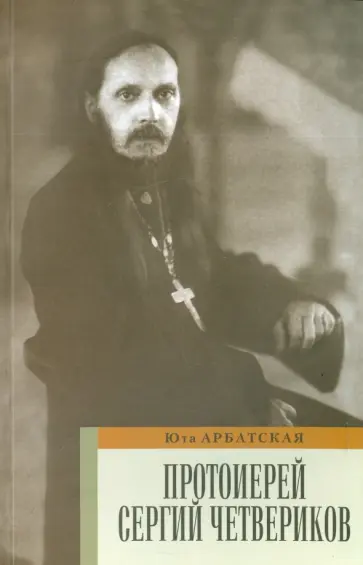 Юта Арбатская - Протоиерей Сергий Четвериков. Биографический очерк. Проповеди обложка книги