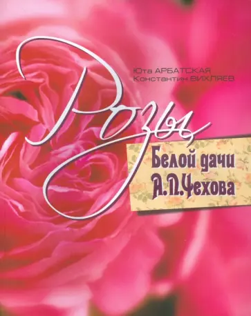 Арбатская, Вихляев - Розы Белой дачи А.П.Чехова Арбатская, Вихляев - Розы Белой дачи А.П.Чехова обложка книги