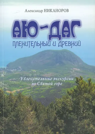 Александр Никаноров - Аю-Даг пленительный и древний: Увлекательные экскурсии по святой горе обложка книги