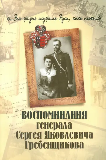 Сергей Гребенщиков - "...Всю жизнь служил Руси, как мог..." Воспоминание генерала Сергея Яковлевича Гребенщикова обложка книги