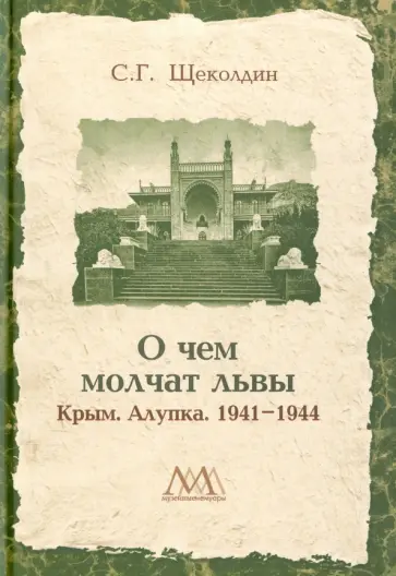 Степан Щеколдин - О чем молчат львы. Крым. Алупка. 1941-1944 Степан Щеколдин - О чем молчат львы. Крым. Алупка. 1941-1944 обложка книги