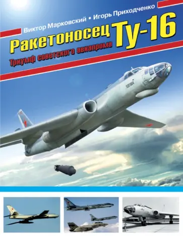 Марковский, Приходченко - Ракетоносец Ту-16. Триумф советского авиапрома Марковский, Приходченко - Ракетоносец Ту-16. Триумф советского авиапрома обложка книги