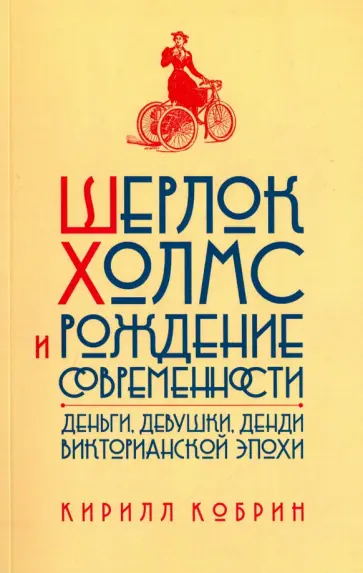 Кирилл Кобрин - Шерлок Холмс и рождение современности. Деньги, девушки, денди Викторианской эпохи обложка книги