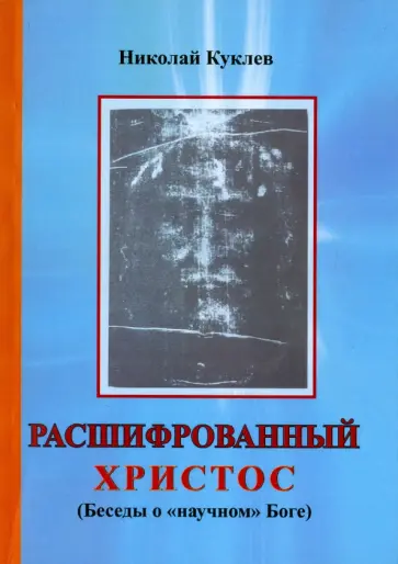 Николай Куклев - Расшифрованный Христос. Беседы о "научном" Боге обложка книги