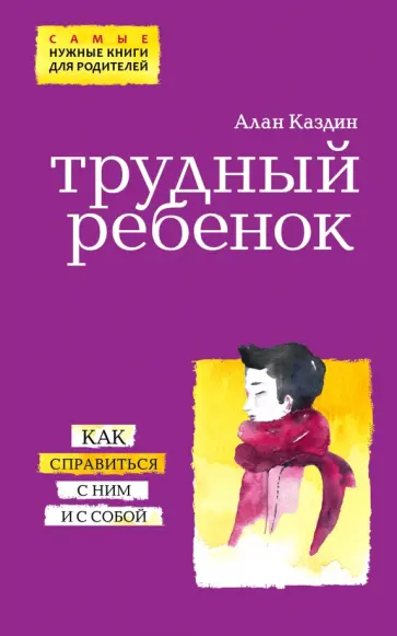 Алан Каздин - Трудный ребенок. Как справиться с ним и с собой обложка книги