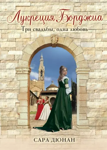 Сара Дюнан - Лукреция Борджиа. Три свадьбы, одна любовь Сара Дюнан - Лукреция Борджиа. Три свадьбы, одна любовь обложка книги