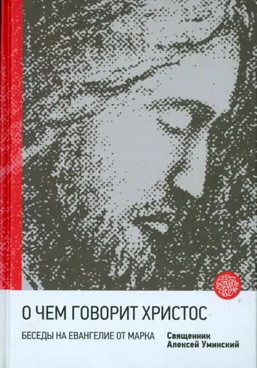 Алексей Протоиерей - О чем говорит Христос? Беседы на Евангелие от Марка обложка книги