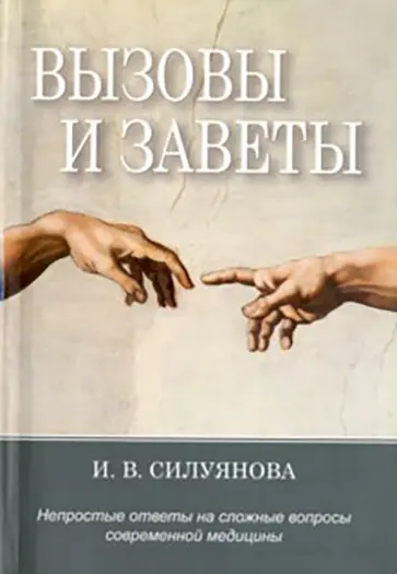 Ирина Силуянова - Вызовы и заветы. Непростые ответы на трудные вопросы современной медицины Ирина Силуянова - Вызовы и заветы. Непростые ответы на трудные вопросы современной медицины обложка книги
