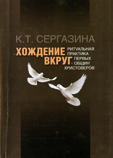 Карлыгаш Сергазина - "Хождение вкруг": Ритуальная практика первых общин христоверов Карлыгаш Сергазина - "Хождение вкруг": Ритуальная практика первых общин христоверов обложка книги