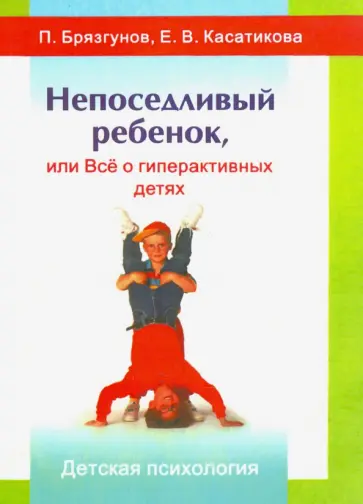 Брязгунов, Касатикова - Непоседливый ребенок, или все о гиперактивных детях Брязгунов, Касатикова - Непоседливый ребенок, или все о гиперактивных детях обложка книги