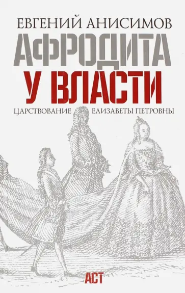 Евгений Анисимов - Афродита у власти. Царствование Елизаветы Петровны Евгений Анисимов - Афродита у власти. Царствование Елизаветы Петровны обложка книги