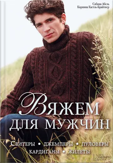 Абель, Кастль-Брайтнер - Вяжем для мужчин. Свитеры, джемперы, пуловеры, кардиганы, жилеты обложка книги