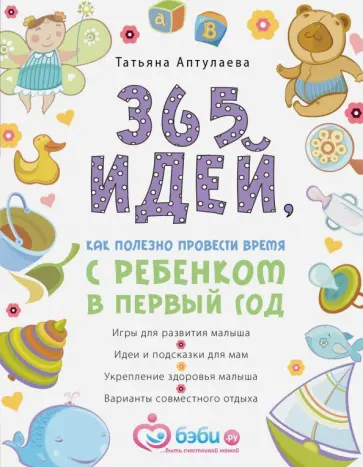 Татьяна Аптулаева - 365 идей как полезно провести время с ребенком в первый год обложка книги