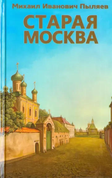 Михаил Пыляев - Старая Москва. Рассказы из былой жизни первопрестольной столицы Михаил Пыляев - Старая Москва. Рассказы из былой жизни первопрестольной столицы обложка книги