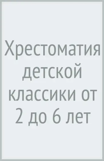 Хрестоматия детской классики. От 2 до 6 лет. Стихи, сказки, рассказы, загадки Хрестоматия детской классики. От 2 до 6 лет. Стихи, сказки, рассказы, загадки обложка книги