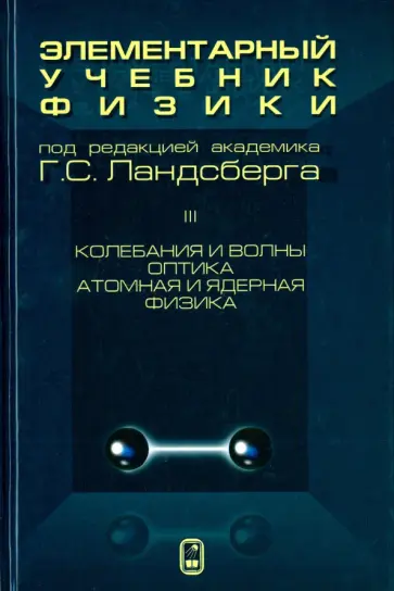 Григорий Ландсберг - Элементарный учебник физики. В 3 томах. Том 3. Колебания и волны. Оптика. Атомная и ядерная физика Григорий Ландсберг - Элементарный учебник физики. В 3 томах. Том 3. Колебания и волны. Оптика. Атомная и ядерная физика обложка книги