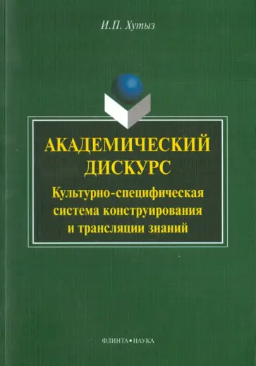 Ирина Хутыз - Академический дискурс: культурно-специфическая система конструирования и трансляции знаний Ирина Хутыз - Академический дискурс: культурно-специфическая система конструирования и трансляции знаний обложка книги