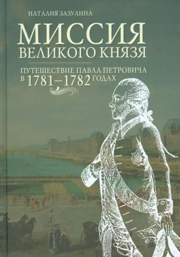 Наталия Зазулина - Миссия великого князя. Путешествие Павла Петровича в 1781-1782 годах обложка книги