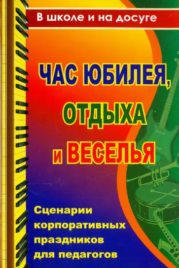 Власенко, Скобенко - Час юбилея, отдыха и веселья. Сценарии корпоративных праздников для педагогов Власенко, Скобенко - Час юбилея, отдыха и веселья. Сценарии корпоративных праздников для педагогов обложка книги