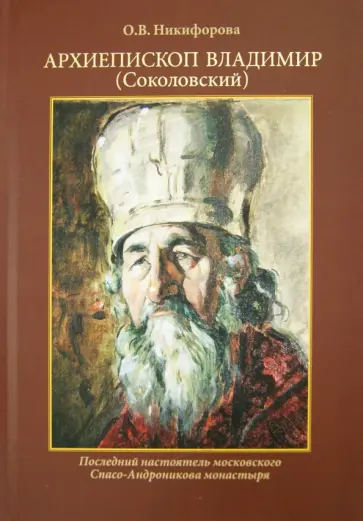 Ольга Никифорова - Архиепископ Владимир (Соколовский). Последний настоятель московского Спасо-Андроникова монастыря Ольга Никифорова - Архиепископ Владимир (Соколовский). Последний настоятель московского Спасо-Андроникова монастыря обложка книги
