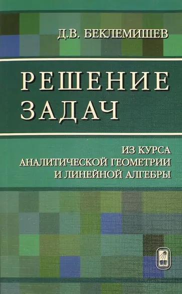 Дмитрий Беклемишев - Решение задач. Из курса аналитической геометрии и линейной алгебры обложка книги