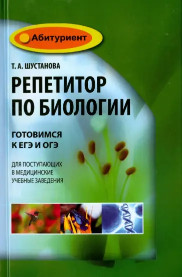 Татьяна Шустанова - Репетитор по биологии: готовимся к ЕГЭ и ОГЭ. Для поступающих в медицинские учебные заведения Татьяна Шустанова - Репетитор по биологии: готовимся к ЕГЭ и ОГЭ. Для поступающих в медицинские учебные заведения обложка книги