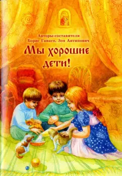 Обложка книги Мы хорошие дети!, Ганаго Борис Александрович, Антипович Зоя Николаевна