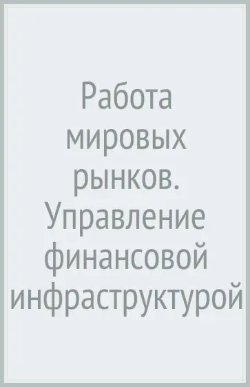 Рубен Ли - Работа мировых рынков. Управление финансовой инфраструктурой Рубен Ли - Работа мировых рынков. Управление финансовой инфраструктурой обложка книги