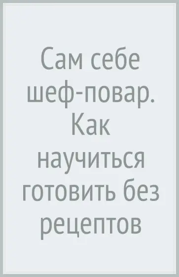 Ева Пунш - Сам себе шеф-повар. Как научиться готовить без рецептов Ева Пунш - Сам себе шеф-повар. Как научиться готовить без рецептов обложка книги
