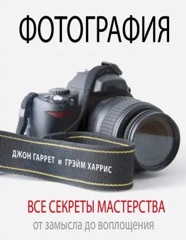 Гаррет, Грэйм - Фотография. Все секреты мастерства. От замысла до воплощения обложка книги
