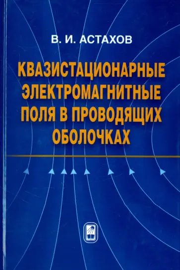 Владимир Астахов - Квазистационарные электромагнитные поля в проводящих оболочках Владимир Астахов - Квазистационарные электромагнитные поля в проводящих оболочках обложка книги