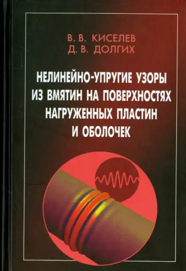 Киселев, Долгих - Нелинейно-упругие узоры из вмятин на поверхностях нагруженных пластин и оболочек обложка книги