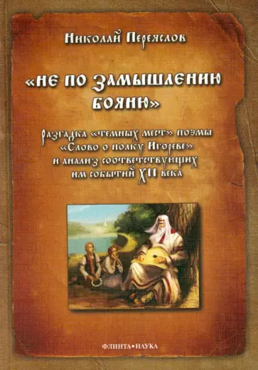 Николай Переяслов - "Не по замышлению Бояню". Разгадка "темных мест" поэмы "Слово о полку Игореве" и анализ Николай Переяслов - "Не по замышлению Бояню". Разгадка "темных мест" поэмы "Слово о полку Игореве" и анализ обложка книги