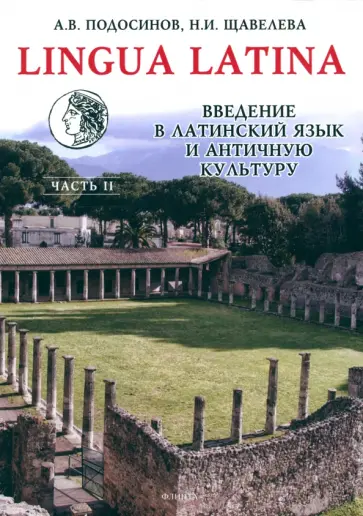 Подосинов, Щавелева - Lingua Latina. Введение в латинский язык и античную культуру. Часть 2 Подосинов, Щавелева - Lingua Latina. Введение в латинский язык и античную культуру. Часть 2 обложка книги