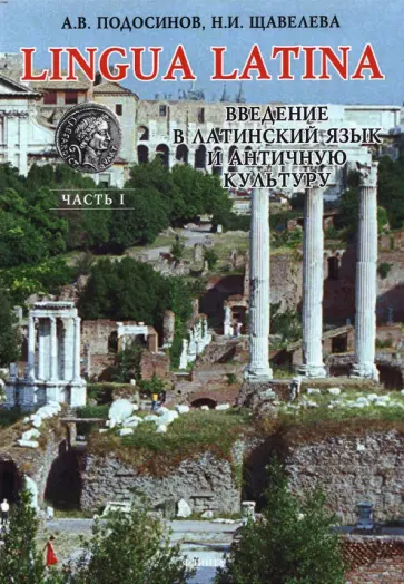 Подосинов, Щавелева - Lingua Latina. Введение в латинский язык и античную культуру. Часть 1. Учебное пособие Подосинов, Щавелева - Lingua Latina. Введение в латинский язык и античную культуру. Часть 1. Учебное пособие обложка книги