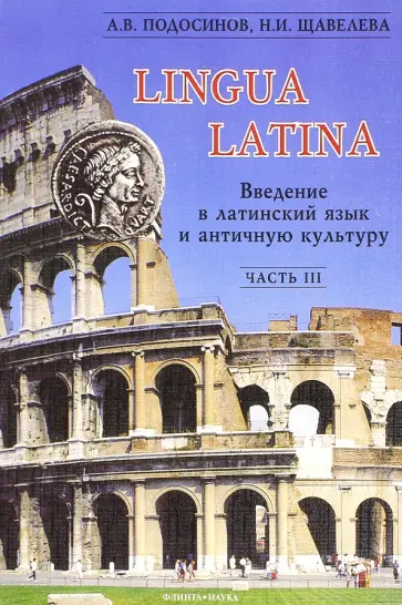 Подосинов, Щавелева - Lingua Latina. Введение в латинский язык и античную культуру. Часть 3 Подосинов, Щавелева - Lingua Latina. Введение в латинский язык и античную культуру. Часть 3 обложка книги
