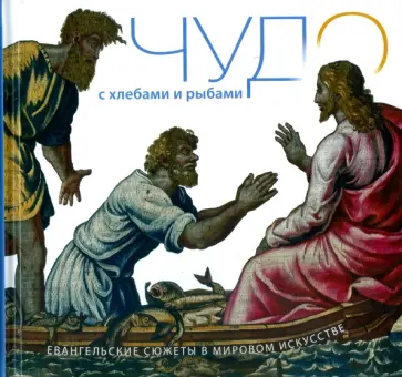 Чудо с хлебами и рыбами. Евангельские сюжеты в мировом искусстве обложка книги