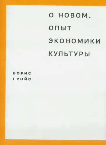 Борис Гройс - О новом. Опыт экономики культуры Борис Гройс - О новом. Опыт экономики культуры обложка книги