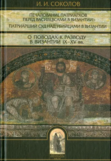 Иван Соколов - Печалование патриархов перед василевсами в Византии. Патриарший суд над убийцами в Византии Иван Соколов - Печалование патриархов перед василевсами в Византии. Патриарший суд над убийцами в Византии обложка книги
