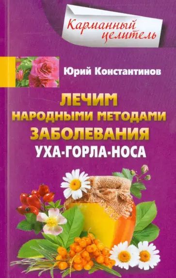 Юрий Константинов - Лечим народными методами заболевания уха-горла-носа Юрий Константинов - Лечим народными методами заболевания уха-горла-носа обложка книги