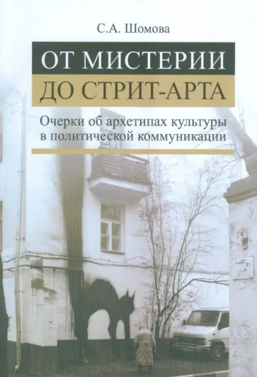 Светлана Шомова - От мистерии до стрит-арта. Очерки об архетипах культуры в политической коммуникации обложка книги