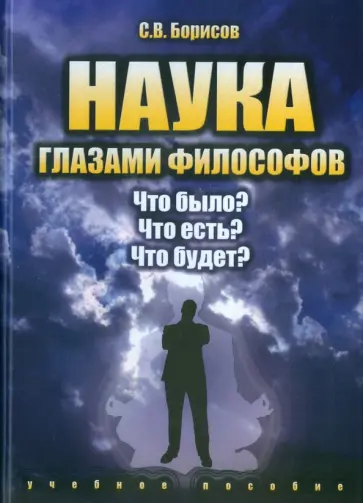 Сергей Борисов - Наука глазами философов. Что было? Что есть? Что будет? Учебное пособие обложка книги