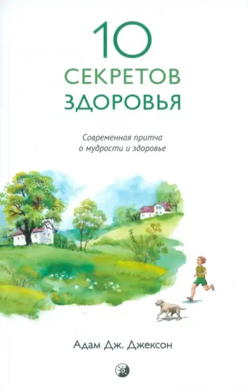 Адам Джексон - Десять секретов Здоровья. Современная притча о мудрости и здоровье Адам Джексон - Десять секретов Здоровья. Современная притча о мудрости и здоровье обложка книги