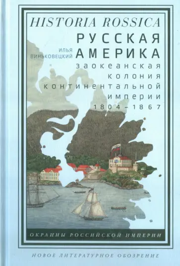 Илья Виньковецкий - Русская Америка. Заокеанская колония континентальной империи. 1804-1867 обложка книги