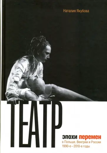 Наталия Якубова - Театр эпохи перемен в Польше, Венгрии и России. 1990-е - 2010-е годы обложка книги